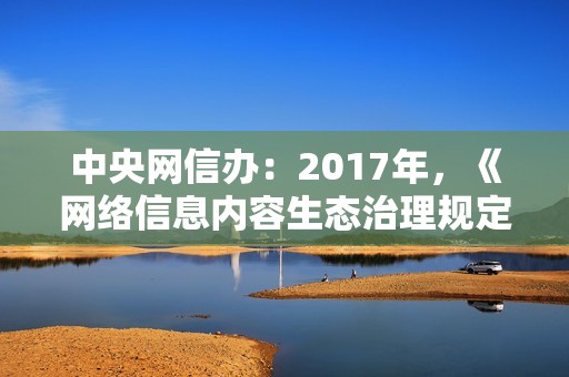 中央网信办：2017年，《网络信息内容生态治理规定》出台，明确要求网络信息服务提供者不得通过刷量、刷粉等方式虚构流量。