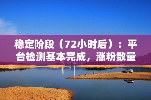 稳定阶段（72小时后）：平台检测基本完成，涨粉数量基本稳定，但仍有少量新粉加入。