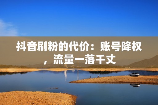 抖音刷粉的代价：账号降权，流量一落千丈