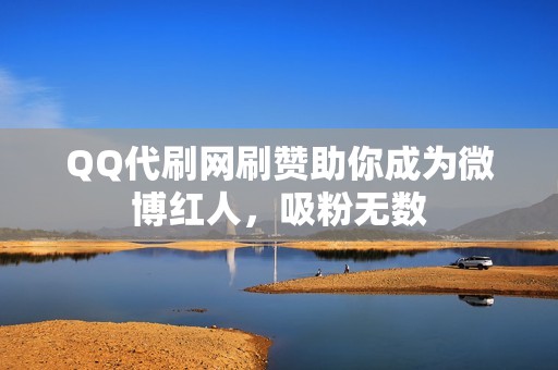 QQ代刷网刷赞助你成为微博红人，吸粉无数