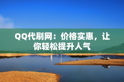 QQ代刷网：价格实惠，让你轻松提升人气