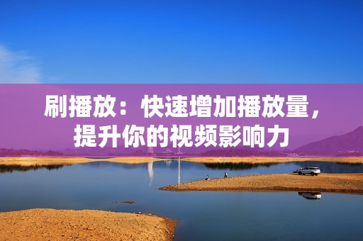 刷播放：快速增加播放量，提升你的视频影响力