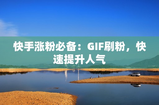 快手涨粉必备：GIF刷粉，快速提升人气