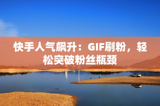 快手人气飙升：GIF刷粉，轻松突破粉丝瓶颈