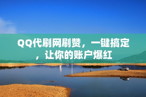 QQ代刷网刷赞，一键搞定，让你的账户爆红