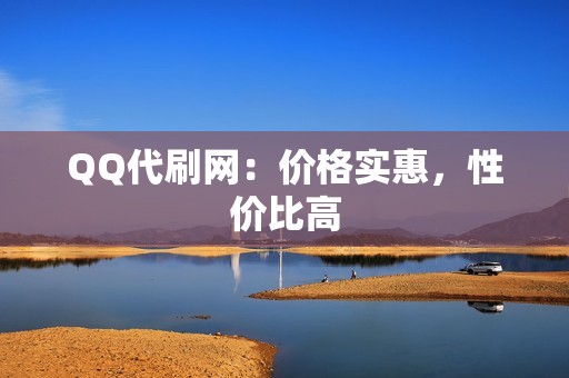 QQ代刷网：价格实惠，性价比高