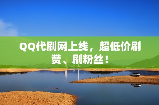 QQ代刷网上线，超低价刷赞、刷粉丝！