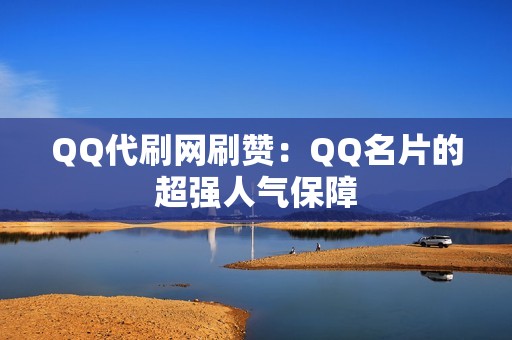 QQ代刷网刷赞：QQ名片的超强人气保障