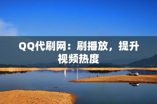 QQ代刷网：刷播放，提升视频热度