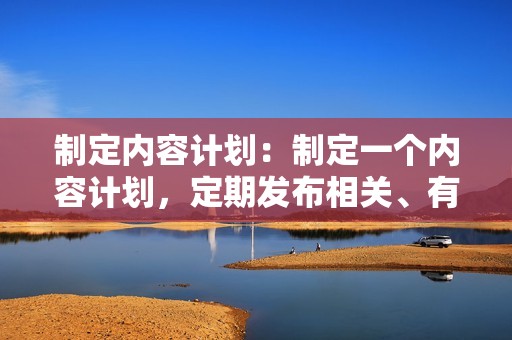 制定内容计划：制定一个内容计划，定期发布相关、有价值的内容，吸引您的受众。