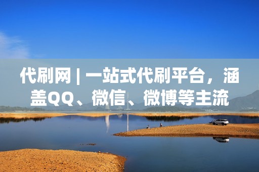 代刷网 | 一站式代刷平台，涵盖QQ、微信、微博等主流社交媒体