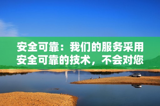 安全可靠：我们的服务采用安全可靠的技术，不会对您的账号造成任何影响。