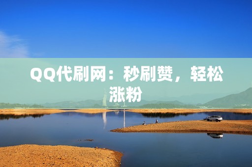 QQ代刷网：秒刷赞，轻松涨粉