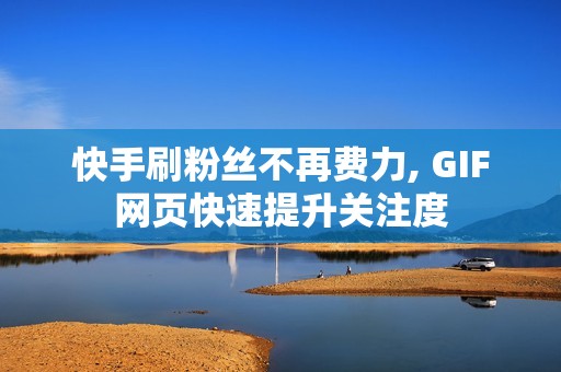 快手刷粉丝不再费力, GIF网页快速提升关注度