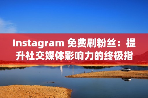 Instagram 免费刷粉丝：提升社交媒体影响力的终极指南