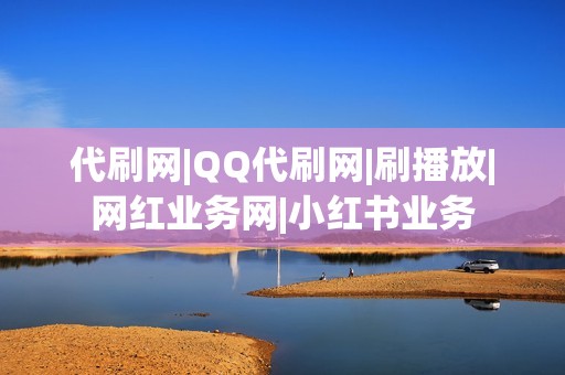 代刷网|QQ代刷网|刷播放|网红业务网|小红书业务