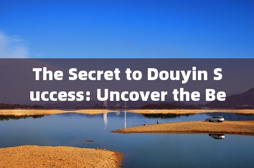 The Secret to Douyin Success: Uncover the Best Websites for Amplifying Your Audience