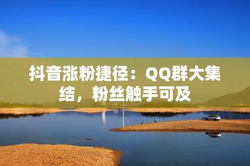 抖音涨粉捷径：QQ群大集结，粉丝触手可及