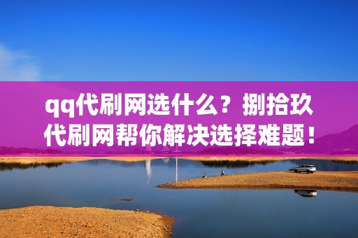 qq代刷网选什么？捌拾玖代刷网帮你解决选择难题！