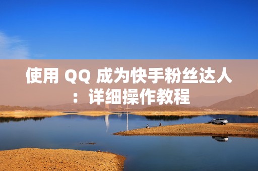 使用 QQ 成为快手粉丝达人：详细操作教程