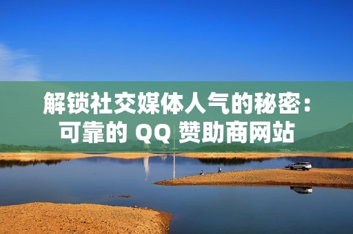 解锁社交媒体人气的秘密：可靠的 QQ 赞助商网站