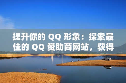 提升你的 QQ 形象：探索最佳的 QQ 赞助商网站，获得真正的点赞