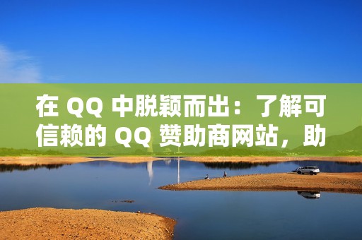 在 QQ 中脱颖而出：了解可信赖的 QQ 赞助商网站，助力你的个人资料