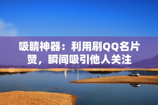 吸睛神器：利用刷QQ名片赞，瞬间吸引他人关注