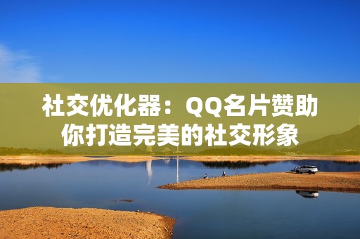 社交优化器：QQ名片赞助你打造完美的社交形象