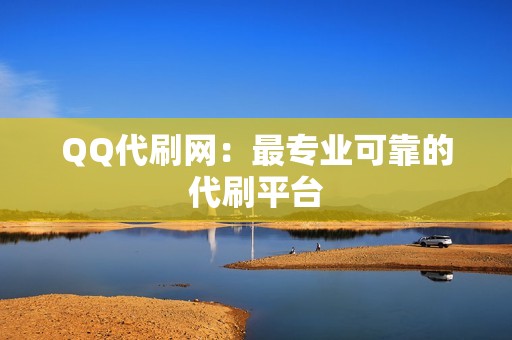 QQ代刷网：最专业可靠的代刷平台