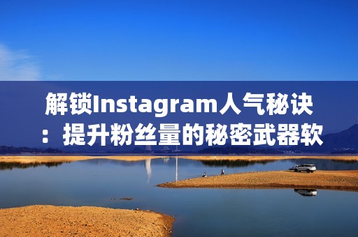 解锁Instagram人气秘诀：提升粉丝量的秘密武器软件下载