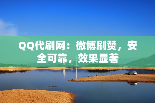 QQ代刷网：微博刷赞，安全可靠，效果显著