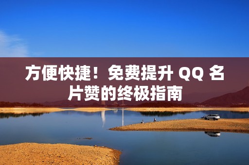 方便快捷！免费提升 QQ 名片赞的终极指南