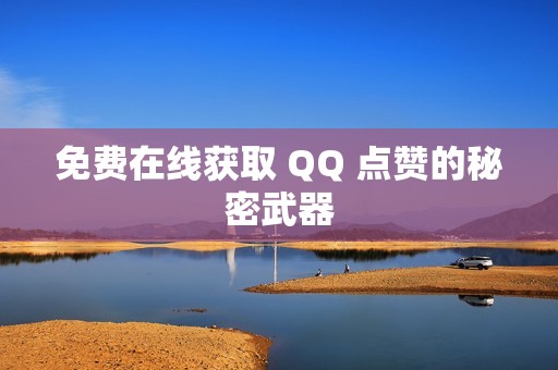 免费在线获取 QQ 点赞的秘密武器