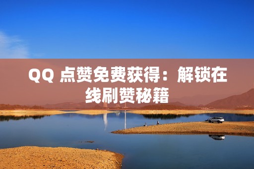 QQ 点赞免费获得：解锁在线刷赞秘籍