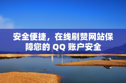 安全便捷，在线刷赞网站保障您的 QQ 账户安全