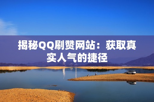 揭秘QQ刷赞网站：获取真实人气的捷径