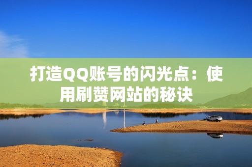 打造QQ账号的闪光点：使用刷赞网站的秘诀