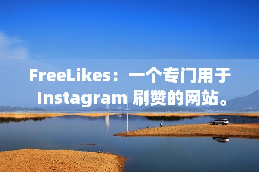 FreeLikes：一个专门用于 Instagram 刷赞的网站。