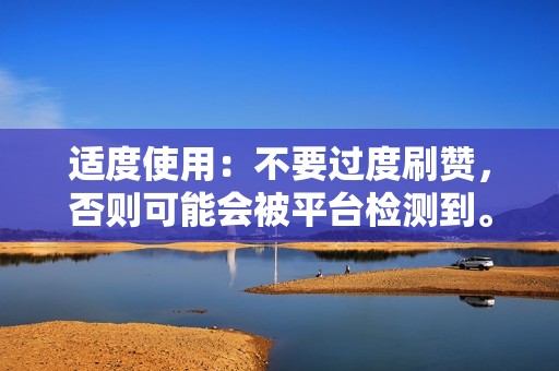 适度使用：不要过度刷赞，否则可能会被平台检测到。