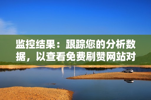 监控结果：跟踪您的分析数据，以查看免费刷赞网站对您参与度的影响。