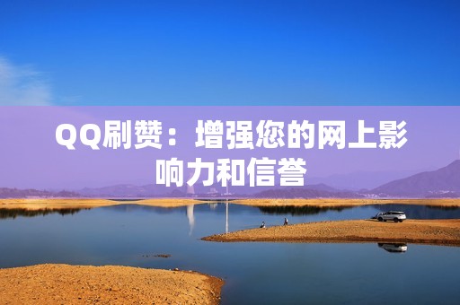 QQ刷赞：增强您的网上影响力和信誉