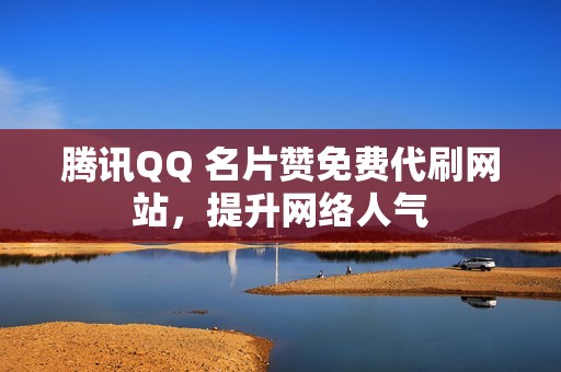 腾讯QQ 名片赞免费代刷网站，提升网络人气