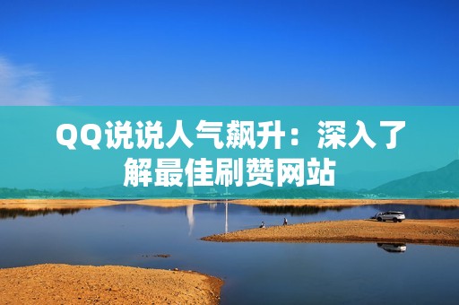 QQ说说人气飙升：深入了解最佳刷赞网站