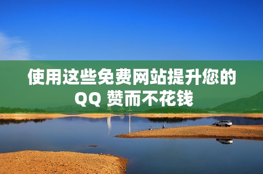 使用这些免费网站提升您的 QQ 赞而不花钱