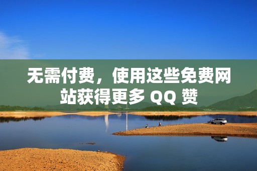 无需付费，使用这些免费网站获得更多 QQ 赞