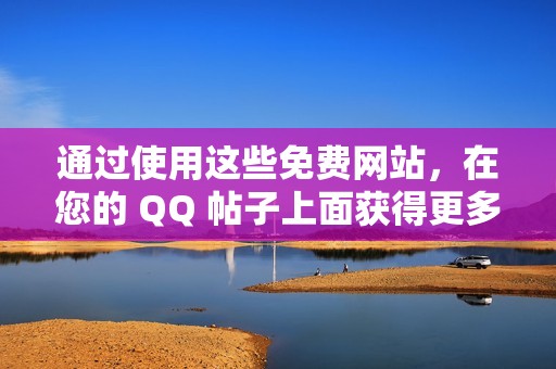 通过使用这些免费网站，在您的 QQ 帖子上面获得更多赞