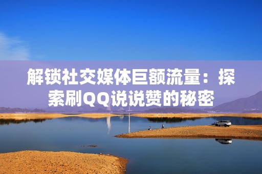 解锁社交媒体巨额流量：探索刷QQ说说赞的秘密