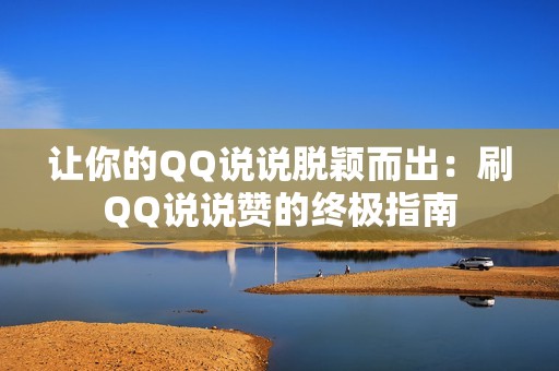 让你的QQ说说脱颖而出：刷QQ说说赞的终极指南