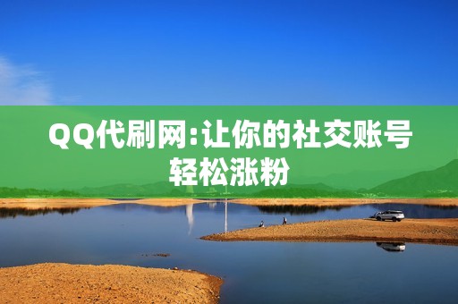 QQ代刷网:让你的社交账号轻松涨粉